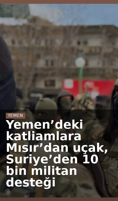 Yemen’deki katliamlara Mısır’dan uçak, Suriye’den 10 bin militan desteği