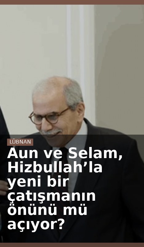 Aun ve Selam, Hizbullah’la yeni bir çatışmanın önünü mü açıyor?