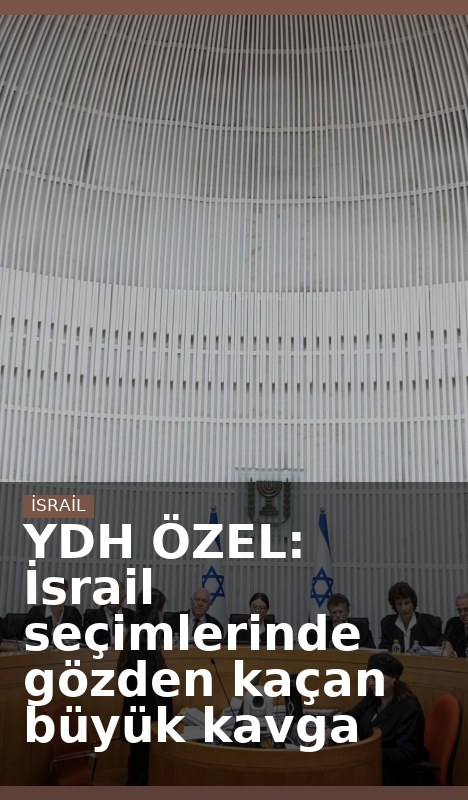 YDH ÖZEL: İsrail seçimlerinde gözden kaçan büyük kavga
