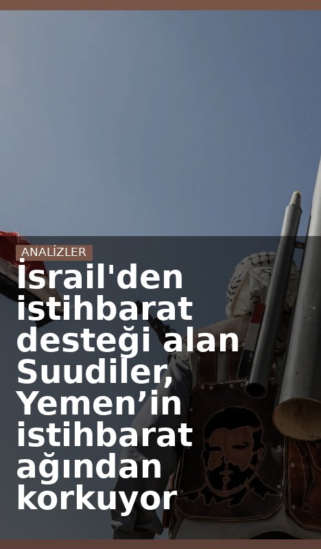 İsrail'den istihbarat desteği alan Suudiler, Yemen’in istihbarat ağından korkuyor