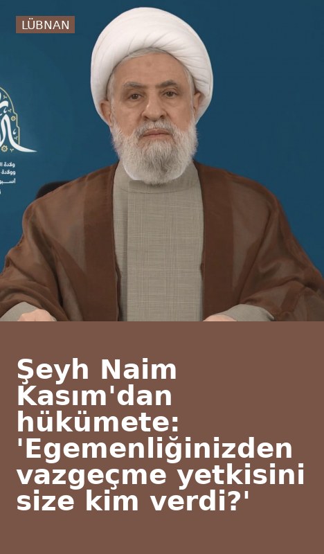 Şeyh Naim Kasım'dan hükümete: 'Egemenliğinizden vazgeçme yetkisini size kim verdi?'