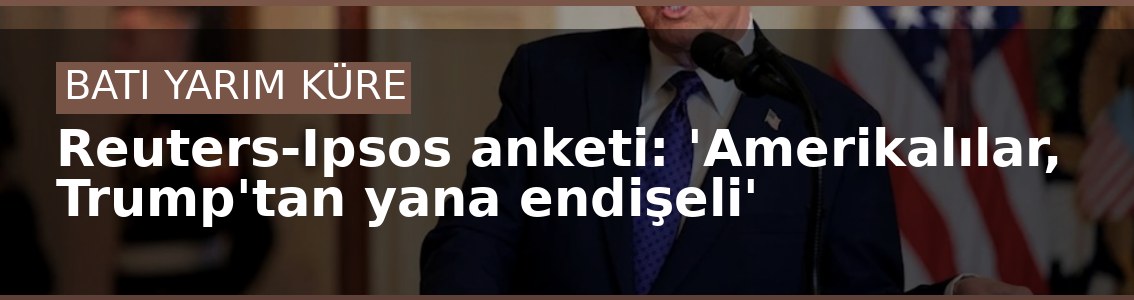 Reuters-Ipsos anketi: 'Amerikalılar, Trump'tan yana endişeli'