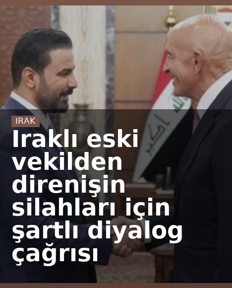 Iraklı eski vekilden direnişin silahları için şartlı diyalog çağrısı