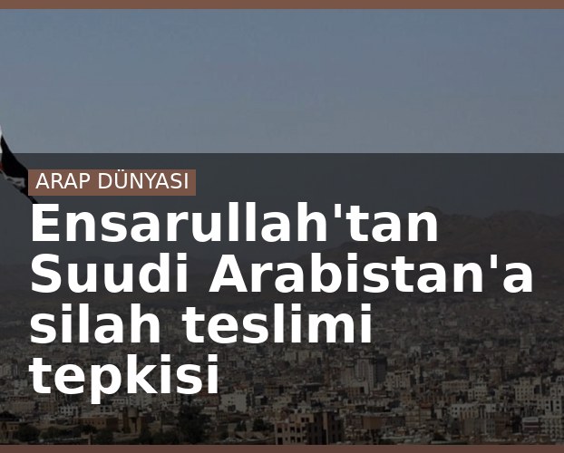 Ensarullah'tan Suudi Arabistan'a silah teslimi tepkisi