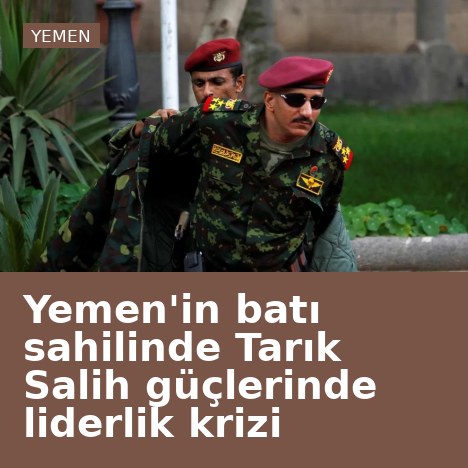 Yemen'in batı sahilinde Tarık Salih güçlerinde liderlik krizi